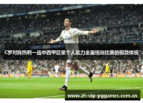 C罗对阵热刺一战中西甲巨星个人能力全面统治比赛的极致体现 C罗对阵热刺一战中西甲巨星个人能力全面统治比赛的极致体现