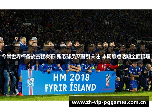 今晨世界杯备战赛程发布 新老球员交替引关注 本周热点话题全面梳理