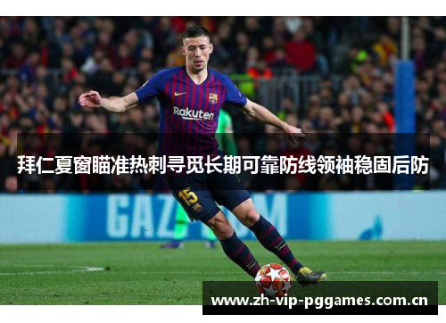 拜仁夏窗瞄准热刺寻觅长期可靠防线领袖稳固后防